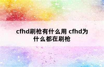 cfhd刷枪有什么用 cfhd为什么都在刷枪